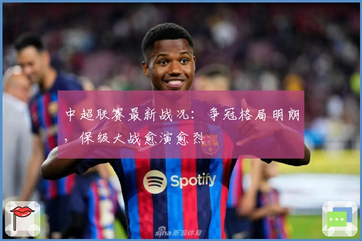 中超联赛最新战况：争冠格局明朗，保级大战愈演愈烈
