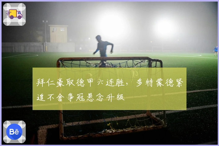 拜仁豪取德甲六连胜，多特蒙德紧追不舍争冠悬念升级