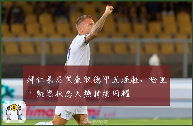 拜仁慕尼黑豪取德甲五连胜，哈里·凯恩状态火热持续闪耀