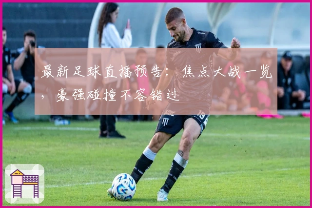 最新足球直播预告:焦点大战一览,豪强碰撞不容错过