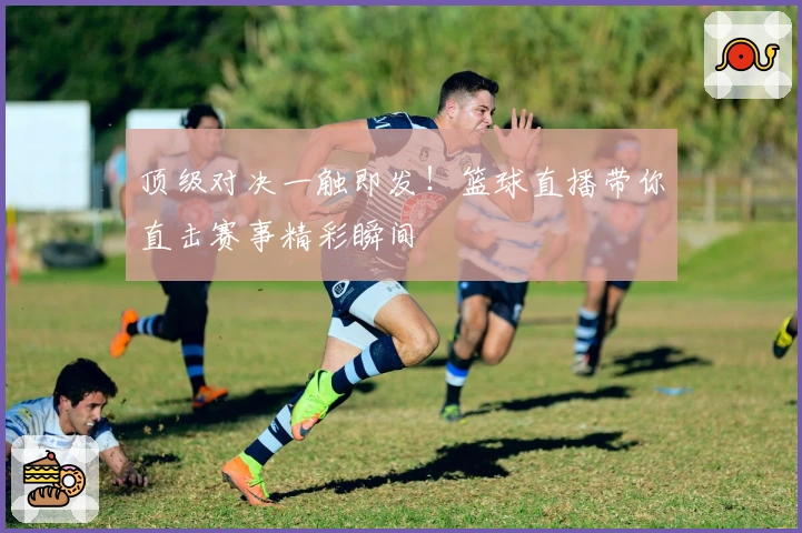 顶级对决一触即发！篮球直播带你直击赛事精彩瞬间