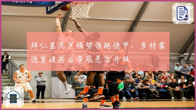 拜仁慕尼黑强势领跑德甲，多特蒙德紧追其后争冠悬念升级