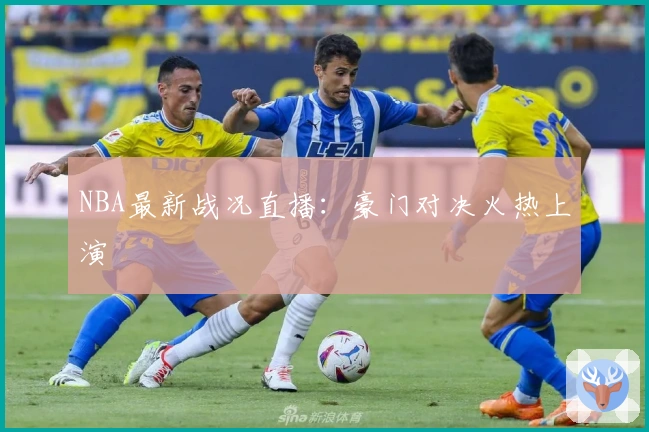 NBA最新战况直播：豪门对决火热上演