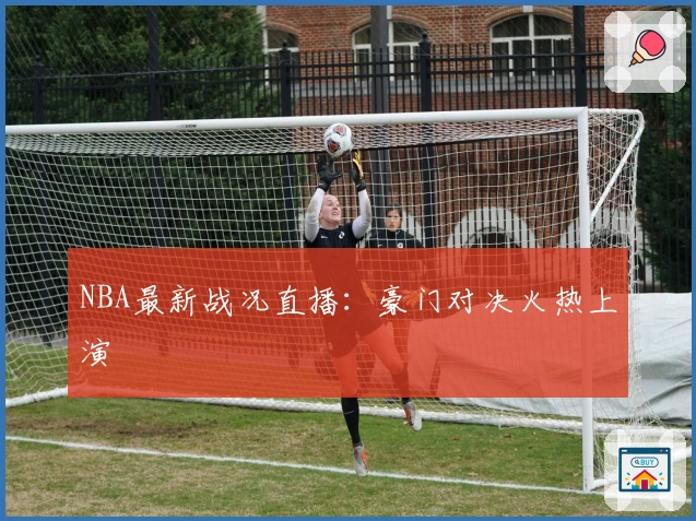 NBA最新战况直播：豪门对决火热上演