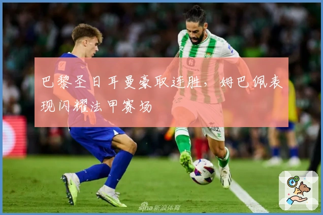 巴黎圣日耳曼豪取连胜，姆巴佩表现闪耀法甲赛场