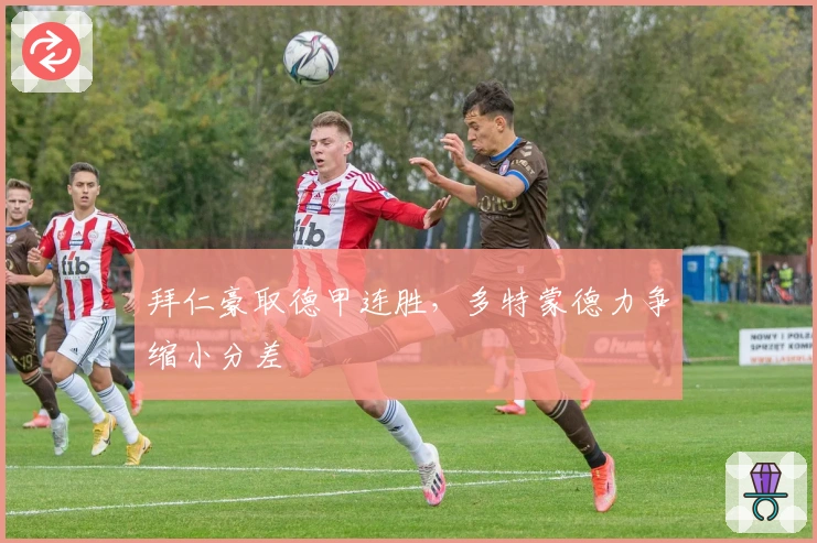 拜仁豪取德甲连胜，多特蒙德力争缩小分差