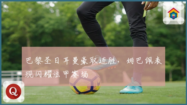 巴黎圣日耳曼豪取连胜，姆巴佩表现闪耀法甲赛场